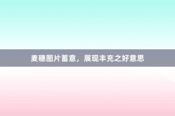 麦穗图片蓄意,展现丰充之好意思